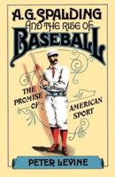 A.G. Spalding and the Rise of Baseball: The Promise of American Sport
