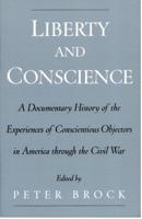 Liberty and Conscience: A Documentary History of the Experiences of Conscientious Objectors in America Through the Civil War