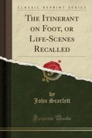 The Itinerant on Foot, or Life-Scenes Recalled (Classic Reprint)