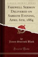 Farewell Sermon Delivered on Sabbath Evening, April 6Th, 1884 (Classic Reprint)