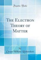 The Electron Theory of Matter (Classic Reprint)
