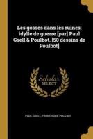 Les Gosses Dans Les Ruines; Idylle De Guerre [Par] Paul Gsell & Poulbot. [50 Dessins De Poulbot]