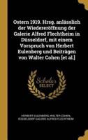 Ostern 1919. Hrsg. Anlässlich Der Wiedereröffnung Der Galerie Alfred Flechtheim in Düsseldorf, Mit Einem Vorspruch Von Herbert Eulenberg Und Beiträgen Von Walter Cohen [Et Al.]