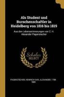 Als Student Und Burschenschaftler in Heidelberg Von 1816 Bis 1819