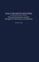 Half-Hearted Reform: Electoral Institutions and the Struggle for Democracy in Indonesia