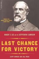 Last Chance for Victory: Robert E. Lee and the Gettysburg Campaign