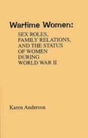 Wartime Women: Sex Roles, Family Relations, and the Status of Women During World War II