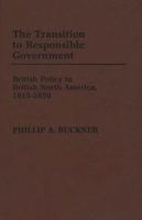 The Transition to Responsible Government: British Policy in British North America, 1815-1850