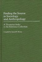 Finding the Source in Sociology and Anthropology: A Thesaurus-Index to the Reference Collection
