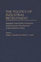 The Politics of Industrial Recruitment: Japanese Automobile Investment and Economic Development in the American States