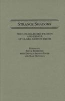 Strange Shadows: The Uncollected Fiction and Essays of Clark Ashton Smith