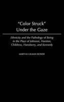 Color Struck Under the Gaze: Ethnicity and the Pathology of Being in the Plays of Johnson, Hurston, Childress, Hansberry, and Kennedy