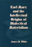 Karl Marx and the Intellectual Orgins of Dialectical Materialism