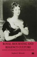 Royal Mourning and Regency Culture : Elegies and Memorials of Princess Charlotte