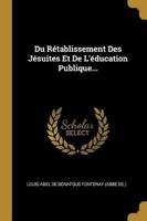 Du Rétablissement Des Jésuites Et De L'éducation Publique...