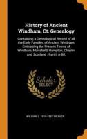 History of Ancient Windham, Ct. Genealogy: Containing a Genealogical Record of all the Early Families of Ancient Windham, Embracing the Present Towns of Windham, Mansfield, Hampton, Chaplin and Scotland : Part I. A-Bil.