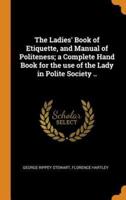 The Ladies' Book of Etiquette, and Manual of Politeness; a Complete Hand Book for the use of the Lady in Polite Society ..