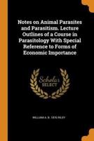 Notes on Animal Parasites and Parasitism. Lecture Outlines of a Course in Parasitology With Special Reference to Forms of Economic Importance