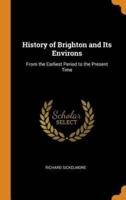 History of Brighton and Its Environs: From the Earliest Period to the Present Time