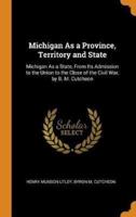 Michigan As a Province, Territory and State: Michigan As a State, From Its Admission to the Union to the Close of the Civil War, by B. M. Cutcheon