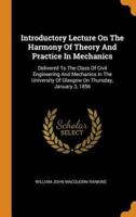 Introductory Lecture On The Harmony Of Theory And Practice In Mechanics: Delivered To The Class Of Civil Engineering And Mechanics In The University Of Glasgow On Thursday, January 3, 1856