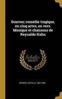 Scarron; Comédie Tragique, En Cinq Actes, En Vers. Musique Et Chansons De Reynaldo Hahn