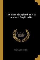 The Bank of England, as It Is, and as It Ought to Be