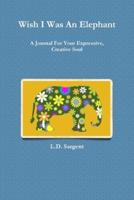 Wish I Was An Elephant, A Journal For Your Expressive, Creative Soul