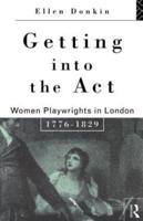 Getting Into the Act : Women Playwrights in London 1776-1829