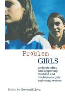 Problem Girls : Understanding and Supporting Troubled and Troublesome Girls and Young Women