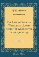 The Life of William Warburton, Lord Bishop of Gloucester from 1760-1779 (Classic Reprint)