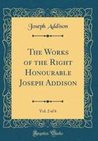 The Works of the Right Honourable Joseph Addison, Vol. 2 of 6 (Classic Reprint)