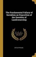 The Fundamental Fallacy of Socialism an Exposition of the Question of Landownership