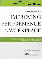Handbook of Improving Performance in the Workplace. Volume 2 Selecting and Implementing Performance Interventions