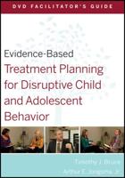Evidence-Based Treatment Planning for Disruptive Child and Adolescent Behavior. DVD Facilitator's Guide