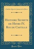 Histoire Secrete De Henri IV, Roi De Castille (Classic Reprint)