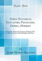 Three Historical Educators, Pestalozzi, Frobel, Herbart