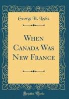 When Canada Was New France (Classic Reprint)