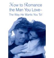 How to Romance the Man You Love-- The Way He Wants You To!