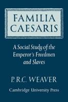 Familia Caesaris: A Social Study of the Emperor's Freedmen and Slaves