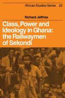 Class, Power and Ideology in Ghana: The Railwaymen of Sekondi