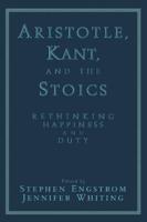 Aristotle, Kant, and the Stoics: Rethinking Happiness and Duty