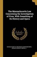 The Massachusetts Law Concerning the Investigation of Fires, With Something of Its History and Opera
