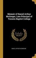 Memoir of Daniel Arthur McGregor, Late Principal of Toronto Baptist College
