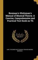 Bowman's-Weitzman's Manual of Musical Theory. A Concise, Comprehensive and Practical Text-Book on Th