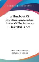 A Handbook Of Christian Symbols And Stories Of The Saints As Illustrated In Art