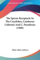 The Sperm-Receptacle In The Crayfishes, Cambarus Cubensis And C. Paradoxus (1908)