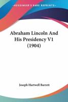 Abraham Lincoln And His Presidency V1 (1904)