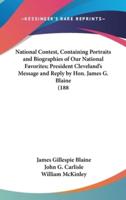 National Contest, Containing Portraits and Biographies of Our National Favorites; President Cleveland's Message and Reply by Hon. James G. Blaine (188