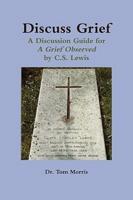 Discuss Grief: A Discussion Guide for a Grief Observed by C.S. Lewis